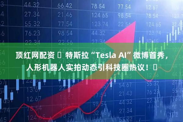 顶红网配资 ​特斯拉“Tesla AI”微博首秀，人形机器人实拍动态引科技圈热议！​