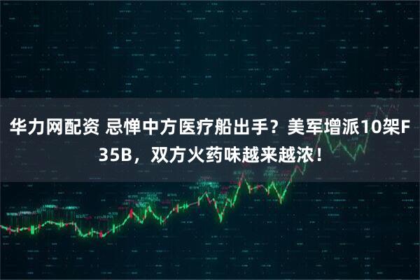 华力网配资 忌惮中方医疗船出手？美军增派10架F35B，双方火药味越来越浓！