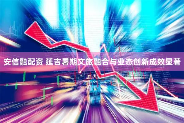 安信融配资 延吉暑期文旅融合与业态创新成效显著