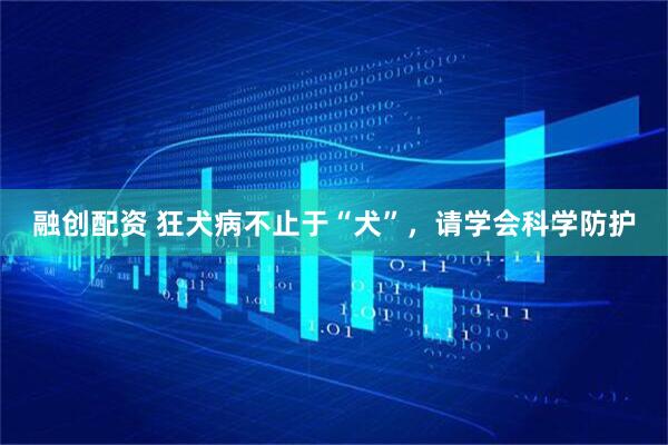 融创配资 狂犬病不止于“犬”，请学会科学防护