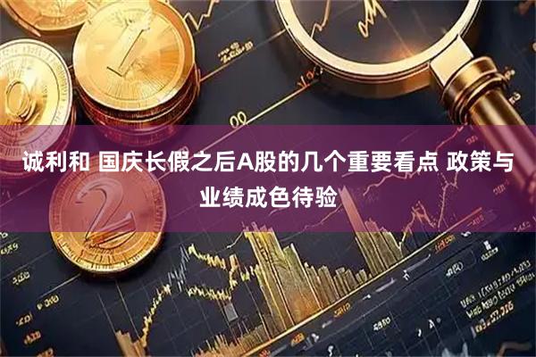 诚利和 国庆长假之后A股的几个重要看点 政策与业绩成色待验
