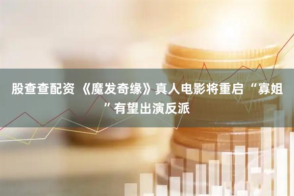 股查查配资 《魔发奇缘》真人电影将重启 “寡姐”有望出演反派