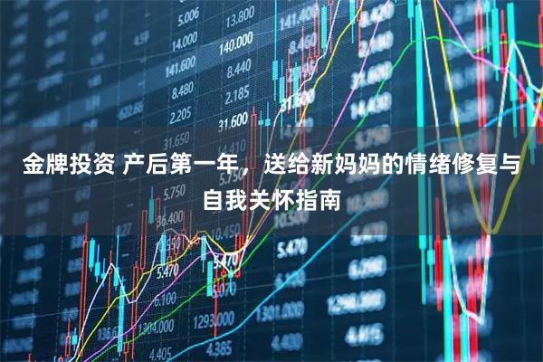 金牌投资 产后第一年，送给新妈妈的情绪修复与自我关怀指南