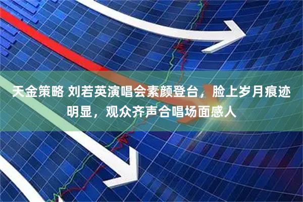 天金策略 刘若英演唱会素颜登台，脸上岁月痕迹明显，观众齐声合唱场面感人