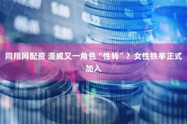 同翔网配资 漫威又一角色“性转”？女性铁拳正式加入