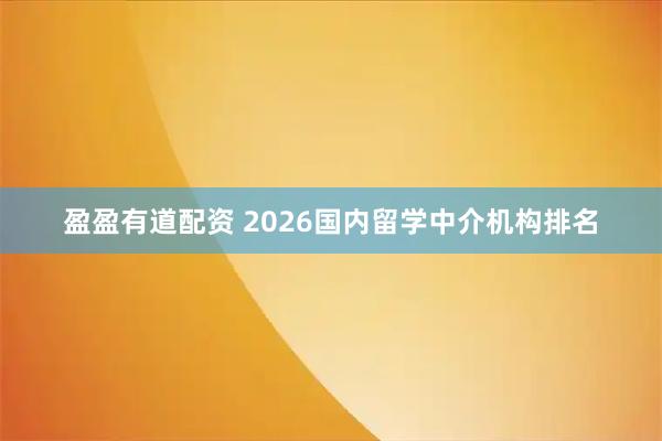 盈盈有道配资 2026国内留学中介机构排名