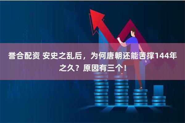 誉合配资 安史之乱后,为何唐朝还能苦撑144年之久?原因有三个!